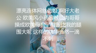 漂亮连体网丝伪娘 啊好大老公 欧美风小药娘被肌肉哥哥操成欧美母狗了臂围比我的腿围大呢 这样的精华当然一滴不剩