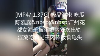 [MP4/ 1.37G] 极品泄密 吃瓜陈嘉嘉&nbsp;&nbsp;广州花都女海王被曝婚内多次出轨 淫荡吃着男主肉棒吸食龟头