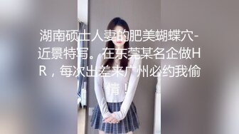 湖南硕士人妻的肥美蝴蝶穴-近景特写。在东莞某名企做HR，每次出差来广州必约我偷情！