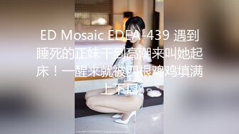 ED Mosaic EDEA-439 遇到睡死的正妹干到高潮来叫她起床！一醒来就被四根鸡鸡填满上下口