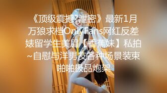 《顶级震撼?泄密》最新1月万狼求档OnlyFans网红反差婊留学生美眉【香蕉妹】私拍~自慰与洋男友各种场景装束啪啪极品炮架