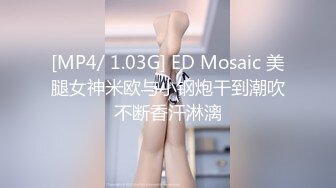 [MP4/ 1.03G] ED Mosaic 美腿女神米欧与小钢炮干到潮吹不断香汗淋漓