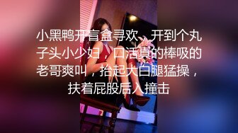 小黑鸭开盲盒寻欢，开到个丸子头小少妇，口活真的棒吸的老哥爽叫，抬起大白腿猛操，扶着屁股后入撞击