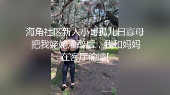 海角社区新人小哥孤儿日寡母 把我姥姥灌醉后，我和妈妈在客厅偷情[