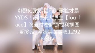 《硬核顶级↑福利》露脸才是YYDS！汤博乐大博主【lou-face】隐藏付费解锁福利视图，超多反_差婊美女露脸1292P 59V