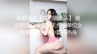 破解酒店【安防摄像头】 偷拍眼镜白领星期天约炮单位女同事开房先用小震棒热身