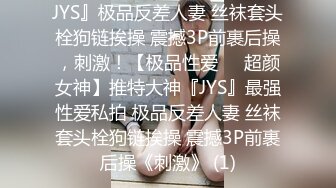 JYS』极品反差人妻 丝袜套头栓狗链挨操 震撼3P前裹后操，刺激！【极品性爱❤️超颜女神】推特大神『JYS』最强性爱私拍 极品反差人妻 丝袜套头栓狗链挨操 震撼3P前裹后操《刺激》 (1)