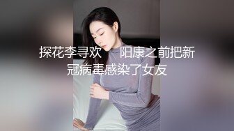 探花李寻欢❤️阳康之前把新冠病毒感染了女友