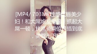 [MP4/ 703M] 性感红唇美少妇！和大屌炮友操逼！抓起大屌一顿，扶屌骑乘位深插到底，美臀上下猛砸