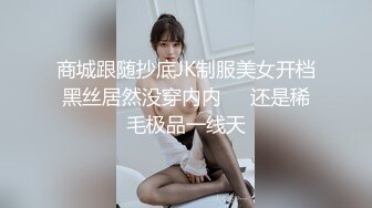 商城跟随抄底JK制服美女开档黑丝居然没穿内内❤️还是稀毛极品一线天