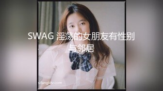 SWAG 淫荡的女朋友有性别与邻居