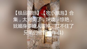 【极品御姐】【吹小泡泡】合集，太完美了，妖娆，惊艳，妩媚身姿撩人眼神，扛不住了兄弟们撸管佳作 (1)