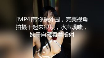 [MP4]带你操外围，完美视角拍摄干起来很顶，水声噗嗤，妹子自慰看着撸射