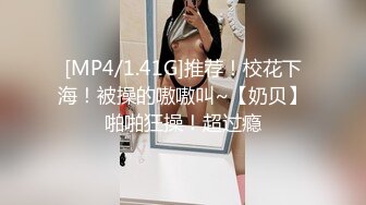 [MP4/1.41G]推荐！校花下海！被操的嗷嗷叫~【奶贝】啪啪狂操！超过瘾