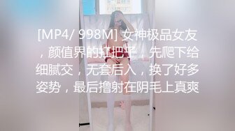 [MP4/ 998M] 女神极品女友，颜值界的扛把子，先爬下给细腻交，无套后入，换了好多姿势，最后撸射在阴毛上真爽