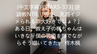 (中文字幕) [STARS-373] 逆調教NTR 「先生、乳首イジメられるの大好きでしょ？」ある日、教え子の楓ちゃんはいきなり僕の乳首を撫でながらそう囁いてきた。 柊木楓