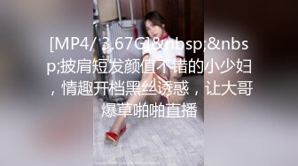 [MP4/ 3.67G]&nbsp;&nbsp;披肩短发颜值不错的小少妇，情趣开档黑丝诱惑，让大哥爆草啪啪直播