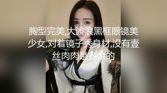 胸型完美,大波浪黑框眼镜美少女,对着镜子秀身材,没有壹丝肉肉是多余的