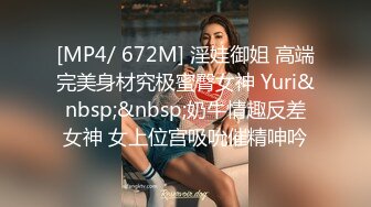 [MP4/ 672M] 淫娃御姐 高端完美身材究极蜜臀女神 Yuri&nbsp;&nbsp;奶牛情趣反差女神 女上位宫吸吮催精呻吟