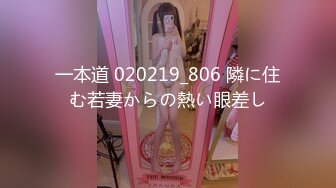 一本道 020219_806 隣に住む若妻からの熱い眼差し