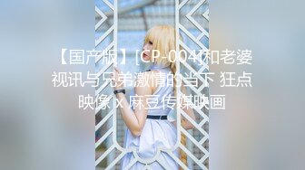 【国产版】[CP-004]和老婆视讯与兄弟激情的当下 狂点映像 x 麻豆传媒映画