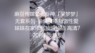 麻豆传媒豪乳女神「吴梦梦」无套系列-偷偷摸摸刺激性爱 妹妹在家依然放纵抽插 高清720P原版首发