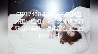 STP17438 3000网约高颜值外围小姐姐，清新女神蜂腰翘臀白嫩美肤，温柔配合床上激情一小时