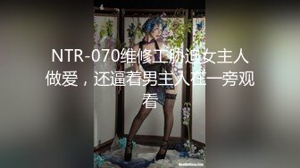 NTR-070维修工胁迫女主人做爱，还逼着男主人在一旁观看