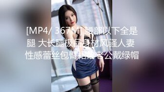 [MP4/ 367M] 腰部以下全是腿 大长腿极品身材风骚人妻 性感蕾丝包臀裙给老公戴绿帽