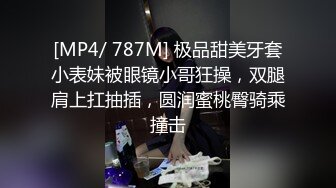 [MP4/ 787M] 极品甜美牙套小表妹被眼镜小哥狂操，双腿肩上扛抽插，圆润蜜桃臀骑乘撞击