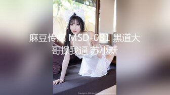 麻豆传媒 MSD-081 黑道大哥操我逼 苏小新