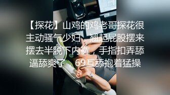 【探花】山鸡的鸡老哥探花很主动骚气少妇，翘起屁股摆来摆去半脱下内裤，手指扣弄舔逼舔爽了，69互舔抱着猛操