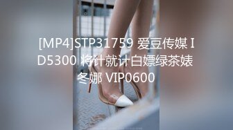 [MP4]STP31759 爱豆传媒 ID5300 将计就计白嫖绿茶婊 冬娜 VIP0600