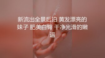 新流出全景后拍 黄发漂亮的妹子 肥美白臀 干净光滑的嫩逼