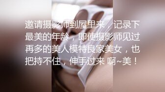 邀请摄影师到屋里来，记录下最美的年龄，即使摄影师见过再多的美人模特良家美女，也把持不住，伸手过来 啊~美！