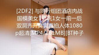 [2DF2] 与同行组团酒店肉战国模美女3男玩1女一前一后双洞齐开爽完再拍人体1080p超清[MP4/161MB][BT种子]