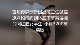 杏吧传媒最新出品班主任微信撩妹约炮约到私底下非常淫骚的网红脸女学生-小月720P高清版