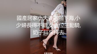 國產居家小夫妻啪啪下海,小少婦長得不錯,女上位主動騎,奶子抖來抖去