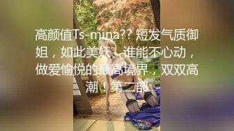 高颜值Ts-mina?? 短发气质御姐，如此美妖、谁能不心动，做爱愉悦的最高境界，双双高潮！第二部