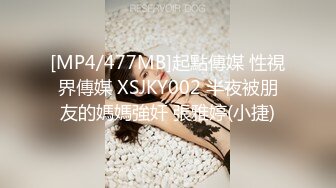 [MP4/477MB]起點傳媒 性視界傳媒 XSJKY002 半夜被朋友的媽媽強奸 張雅婷(小捷)