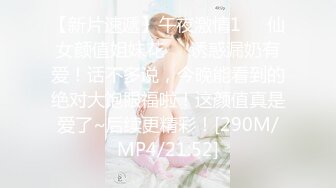 【新片速遞】午夜激情1❤️仙女颜值姐妹花❤️诱惑漏奶有爱！话不多说，今晚能看到的绝对大饱眼福啦！这颜值真是爱了~后续更精彩！[290M/MP4/21:52]