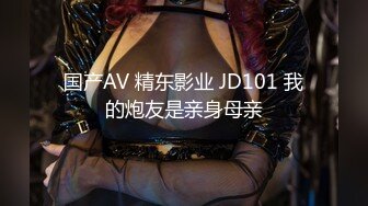 国产AV 精东影业 JD101 我的炮友是亲身母亲