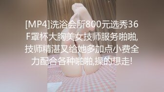 [MP4]洗浴会所800元选秀36F罩杯大胸美女技师服务啪啪,技师精湛又给她多加点小费全力配合各种啪啪,操的想走!