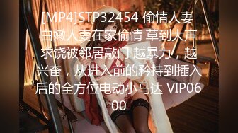 [MP4]STP32454 偷情人妻 白嫩人妻在家偷情 草到大声求饶被邻居敲门 越暴力，越兴奋，从进入前的矜持到插入后的全方位电动小马达 VIP0600