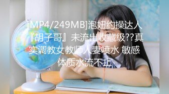 [MP4/249MB]泡妞约操达人『胡子哥』未流出收藏级??真实调教女教师人妻喷水 敏感体质水流不止