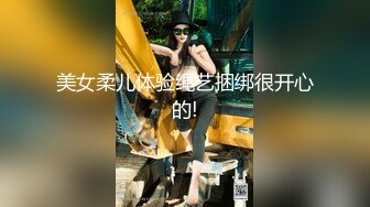 美女柔儿体验绳艺捆绑很开心的!