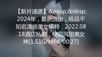 【新片速遞】&nbsp;&nbsp;2024年，最新流出，极品不知名清纯美女模特，2022.08.18酒店私拍，校园风甜美女神[1.51G/MP4/00:27]