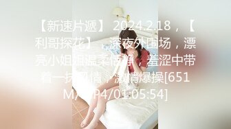 【新速片遞】 2024.2.18，【利哥探花】，深夜外围场，漂亮小姐姐温柔恬静，羞涩中带着一抹风情，激情爆操[651M/MP4/01:05:54]