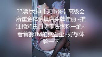 ??嫖J大神【天牛哥】高级会所重金体验镇店头牌佳丽~推油撸鸡巴口嗨手法堪称一绝~看着就TM的爽歪歪~好想体验一下