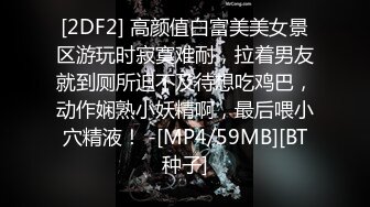 [2DF2] 高颜值白富美美女景区游玩时寂寞难耐，拉着男友就到厕所迫不及待想吃鸡巴，动作娴熟小妖精啊，最后喂小穴精液！ -[MP4/59MB][BT种子]